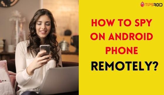 How to spy android phone remotely